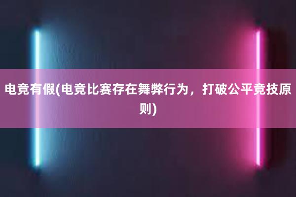 电竞有假(电竞比赛存在舞弊行为，打破公平竞技原则)