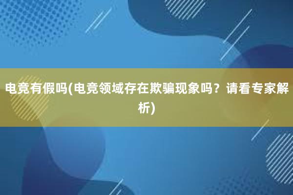 电竞有假吗(电竞领域存在欺骗现象吗？请看专家解析)