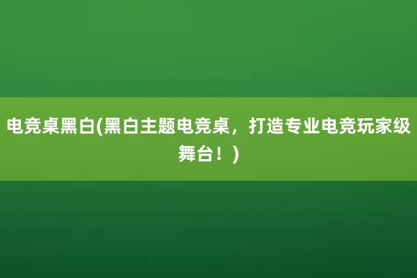 电竞桌黑白(黑白主题电竞桌，打造专业电竞玩家级舞台！)