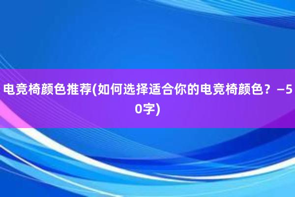 电竞椅颜色推荐(如何选择适合你的电竞椅颜色？—50字)