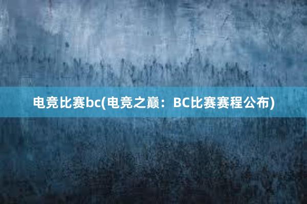 电竞比赛bc(电竞之巅：BC比赛赛程公布)