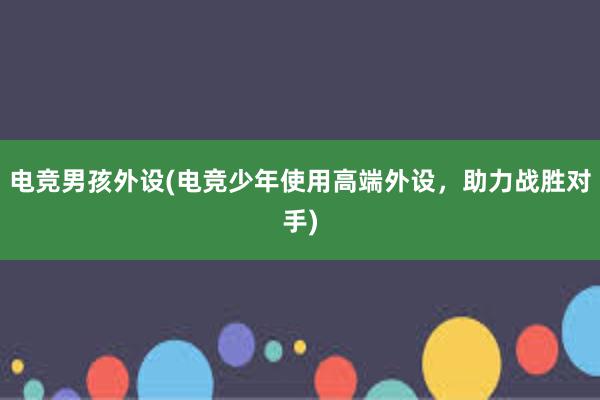 电竞男孩外设(电竞少年使用高端外设，助力战胜对手)