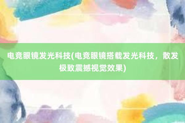 电竞眼镜发光科技(电竞眼镜搭载发光科技，散发极致震撼视觉效果)