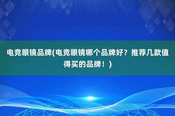 电竞眼镜品牌(电竞眼镜哪个品牌好？推荐几款值得买的品牌！)