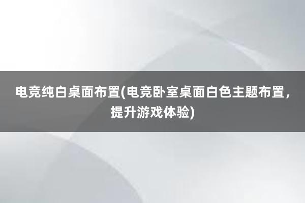 电竞纯白桌面布置(电竞卧室桌面白色主题布置，提升游戏体验)