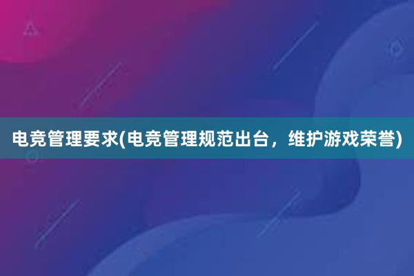 电竞管理要求(电竞管理规范出台，维护游戏荣誉)