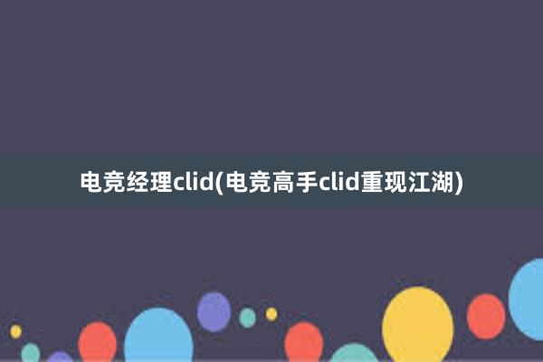 电竞经理clid(电竞高手clid重现江湖)