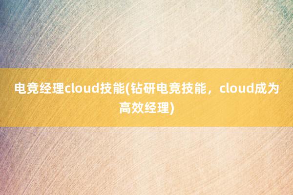 电竞经理cloud技能(钻研电竞技能，cloud成为高效经理)