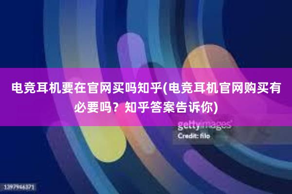 电竞耳机要在官网买吗知乎(电竞耳机官网购买有必要吗？知乎答案告诉你)