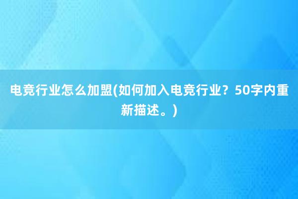 电竞行业怎么加盟(如何加入电竞行业？50字内重新描述。)