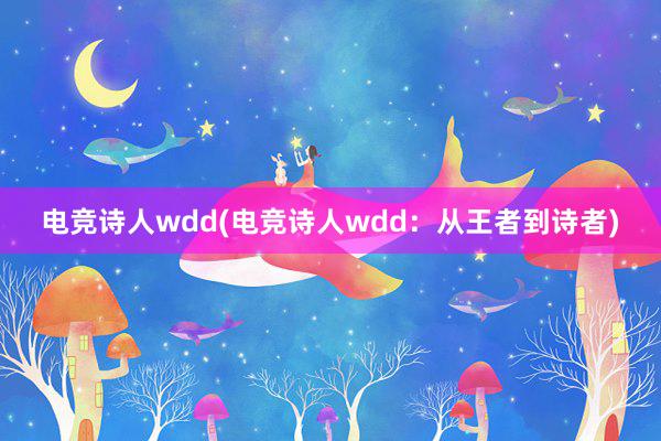 电竞诗人wdd(电竞诗人wdd：从王者到诗者)