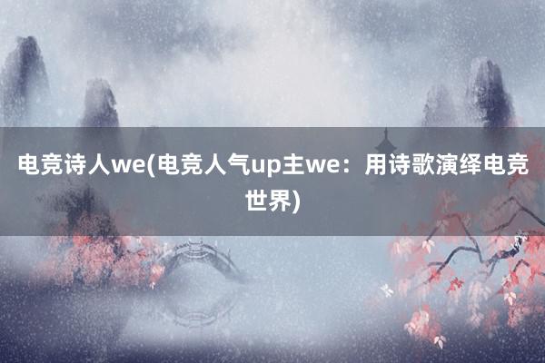 电竞诗人we(电竞人气up主we：用诗歌演绎电竞世界)