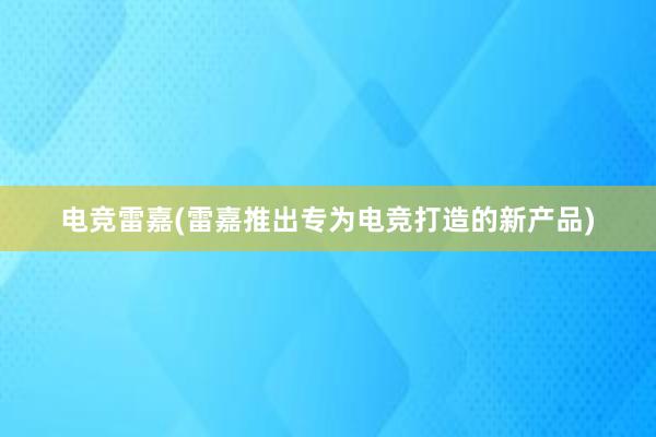 电竞雷嘉(雷嘉推出专为电竞打造的新产品)