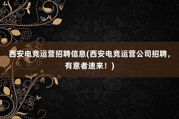 西安电竞运营招聘信息(西安电竞运营公司招聘，有意者速来！)