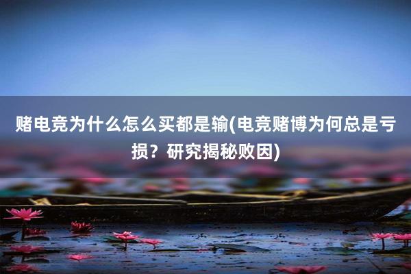 赌电竞为什么怎么买都是输(电竞赌博为何总是亏损？研究揭秘败因)