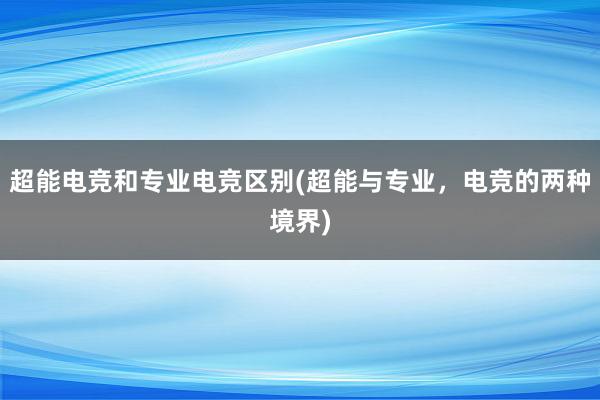 超能电竞和专业电竞区别(超能与专业，电竞的两种境界)