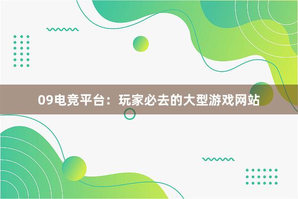 09电竞平台：玩家必去的大型游戏网站