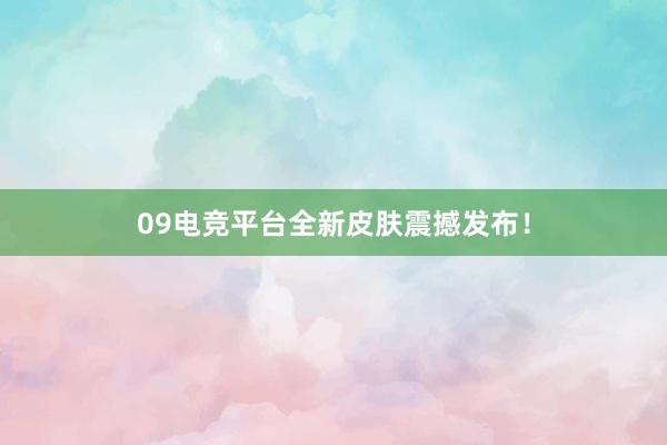 09电竞平台全新皮肤震撼发布！