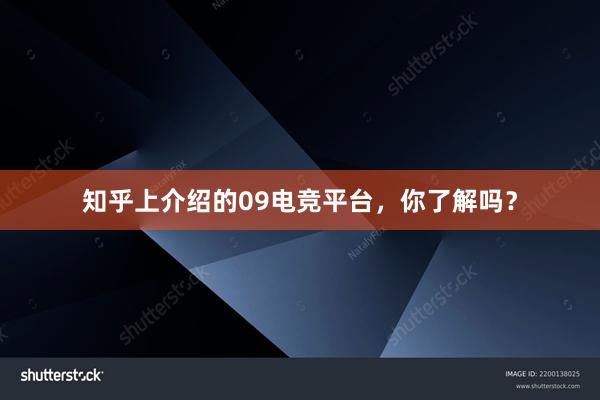 知乎上介绍的09电竞平台，你了解吗？