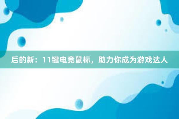 后的新：11键电竞鼠标，助力你成为游戏达人