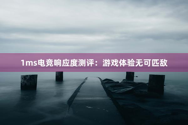 1ms电竞响应度测评：游戏体验无可匹敌