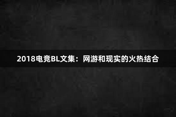 2018电竞BL文集：网游和现实的火热结合