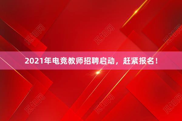 2021年电竞教师招聘启动，赶紧报名！