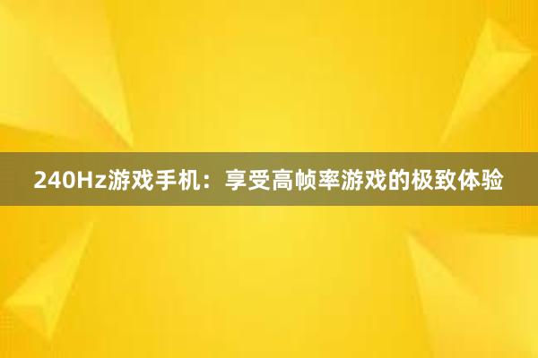 240Hz游戏手机：享受高帧率游戏的极致体验