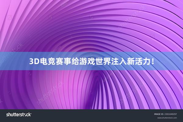 3D电竞赛事给游戏世界注入新活力！