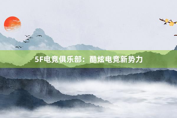 5F电竞俱乐部：酷炫电竞新势力