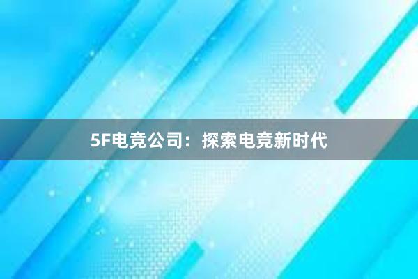 5F电竞公司：探索电竞新时代