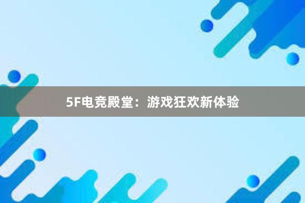 5F电竞殿堂：游戏狂欢新体验