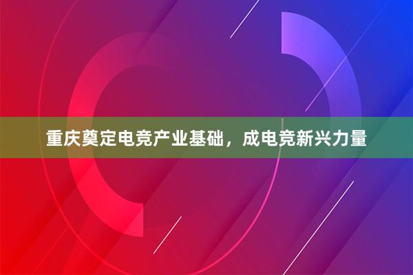 重庆奠定电竞产业基础，成电竞新兴力量