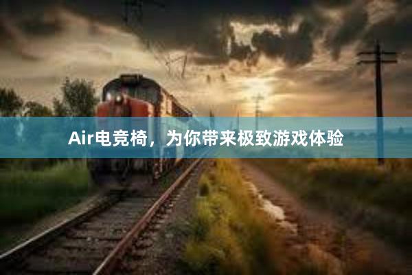 Air电竞椅，为你带来极致游戏体验