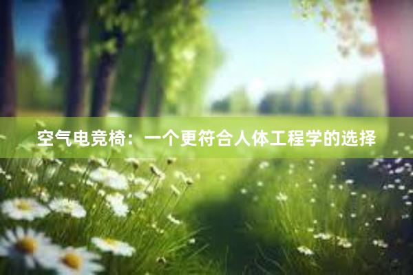 空气电竞椅：一个更符合人体工程学的选择