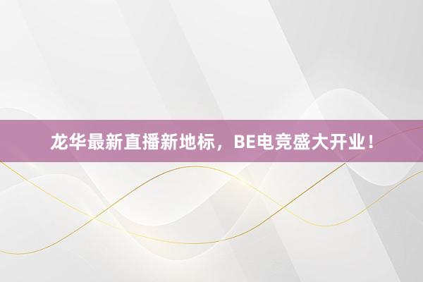 龙华最新直播新地标，BE电竞盛大开业！