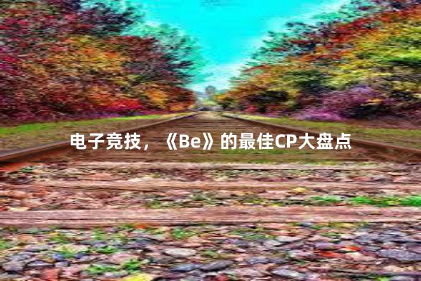 电子竞技，《Be》的最佳CP大盘点