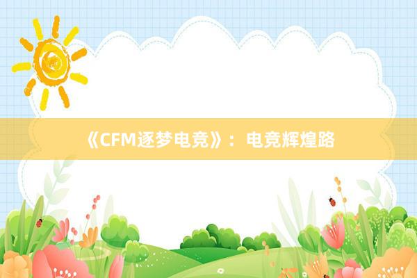 《CFM逐梦电竞》：电竞辉煌路