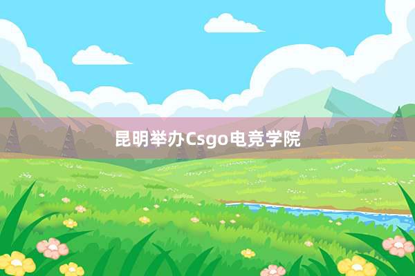 昆明举办Csgo电竞学院