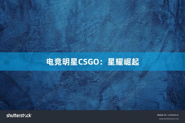 电竞明星CSGO：星耀崛起