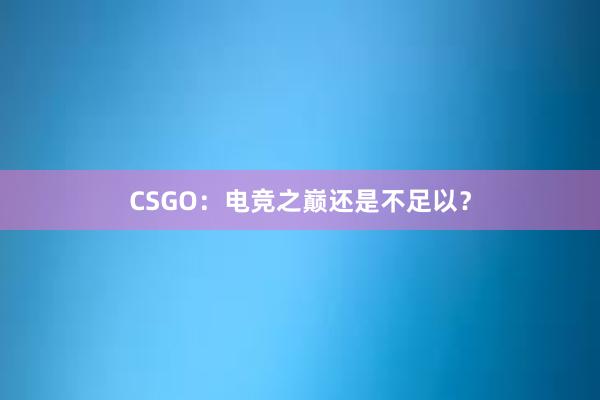 CSGO：电竞之巅还是不足以？