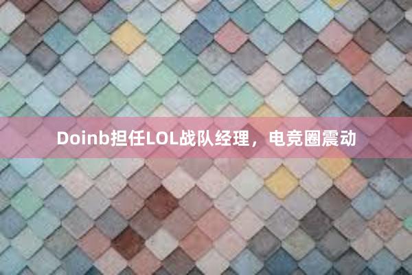 Doinb担任LOL战队经理，电竞圈震动