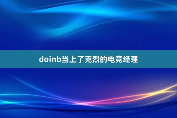 doinb当上了克烈的电竞经理