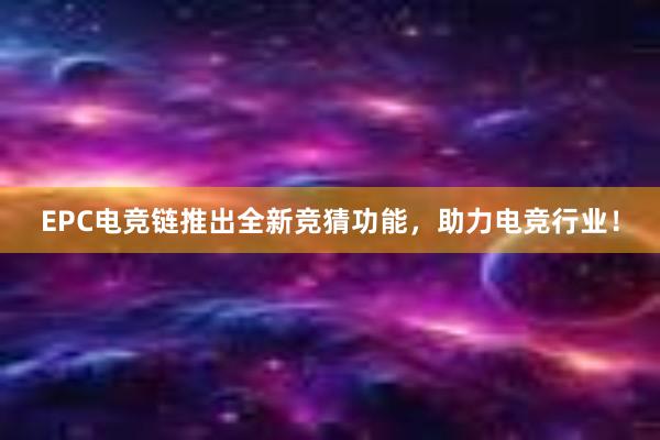 EPC电竞链推出全新竞猜功能，助力电竞行业！