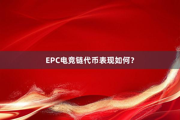 EPC电竞链代币表现如何？