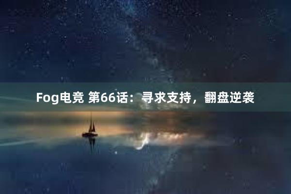 Fog电竞 第66话：寻求支持，翻盘逆袭