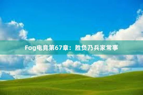 Fog电竞第67章：胜负乃兵家常事