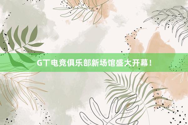 G丅电竞俱乐部新场馆盛大开幕！