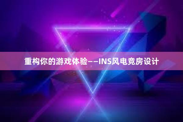 重构你的游戏体验——INS风电竞房设计