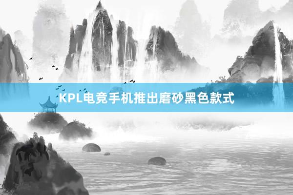 KPL电竞手机推出磨砂黑色款式